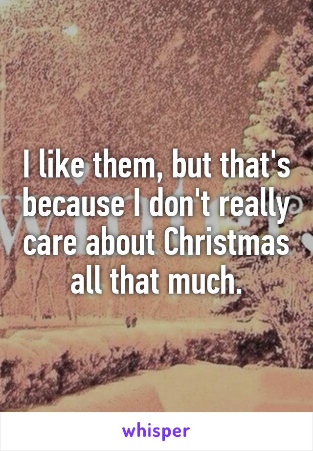 I like them, but that's because I don't really care about Christmas all that much.