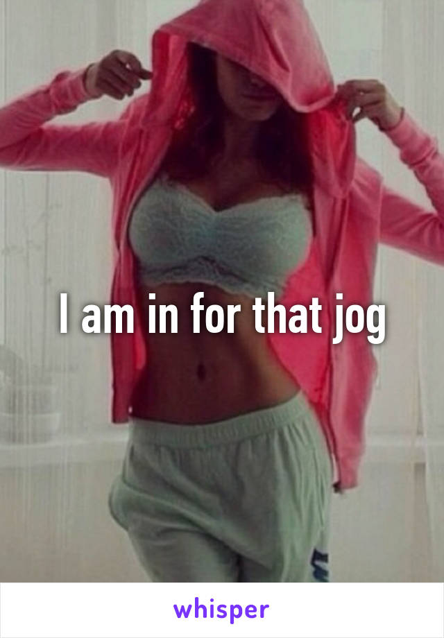 I am in for that jog