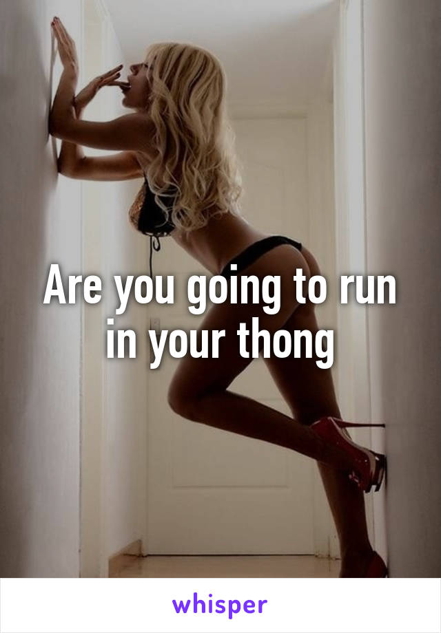 Are you going to run in your thong