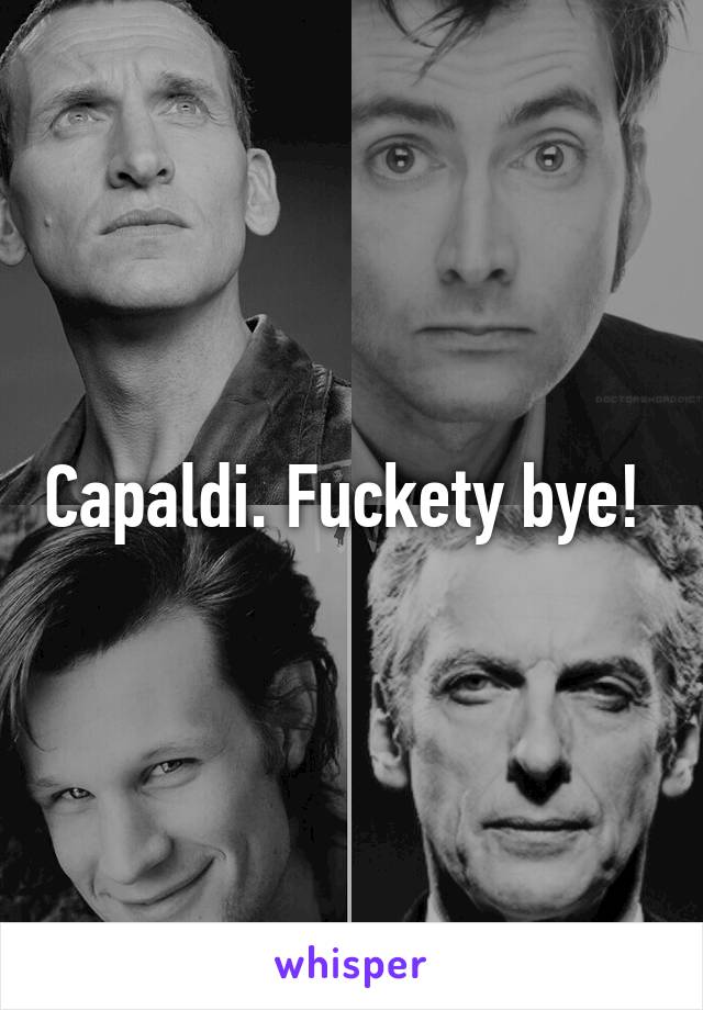 Capaldi. Fuckety bye! 