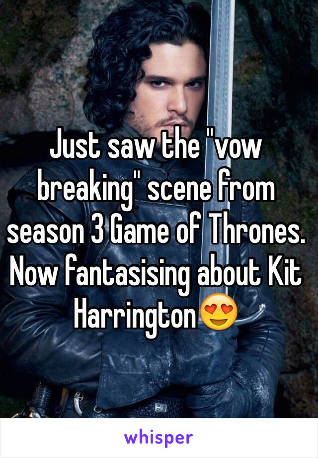 Just saw the "vow breaking" scene from season 3 Game of Thrones. Now fantasising about Kit Harrington😍