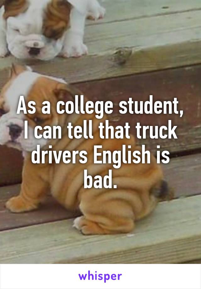 As a college student, I can tell that truck drivers English is bad.