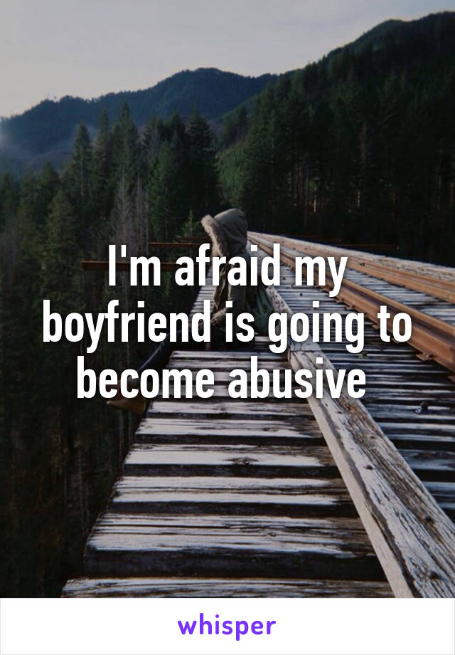 I'm afraid my boyfriend is going to become abusive 