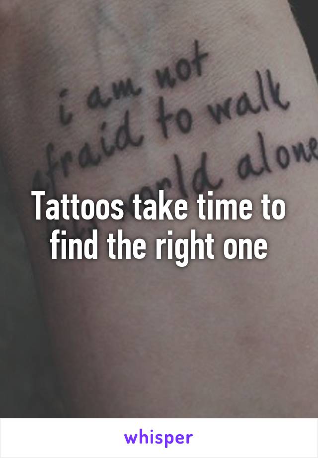 Tattoos take time to find the right one