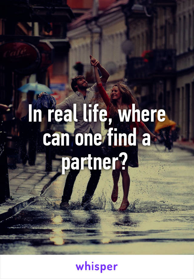 In real life, where can one find a partner? 