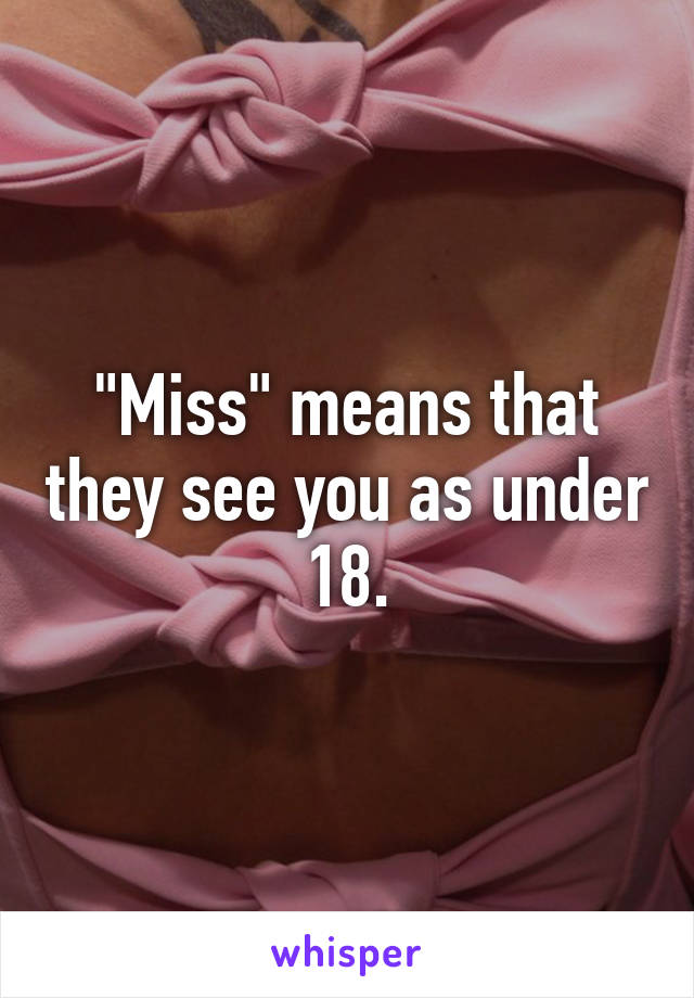 "Miss" means that they see you as under 18.