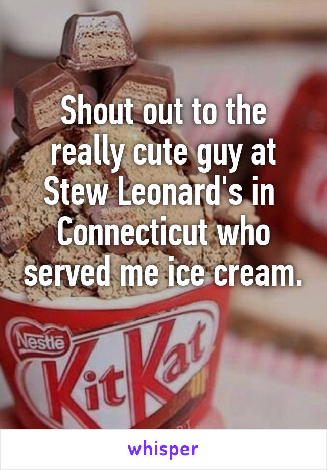 Shout out to the really cute guy at Stew Leonard's in  Connecticut who served me ice cream. 
