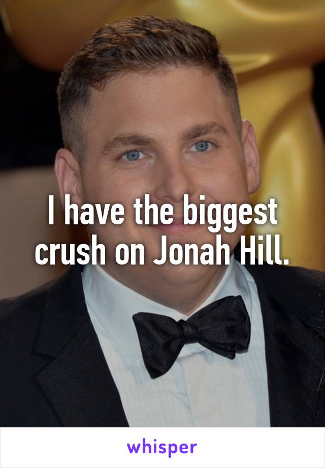 I have the biggest crush on Jonah Hill.