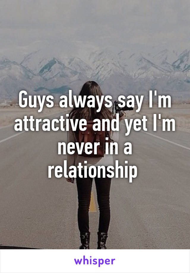 Guys always say I'm attractive and yet I'm never in a relationship 