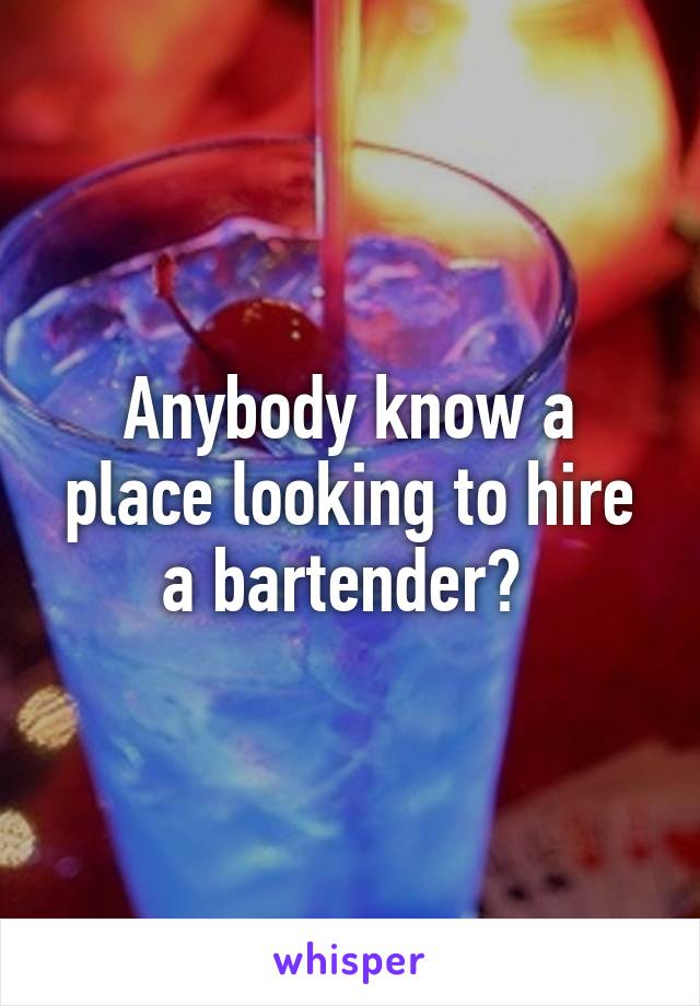 Anybody know a place looking to hire a bartender? 