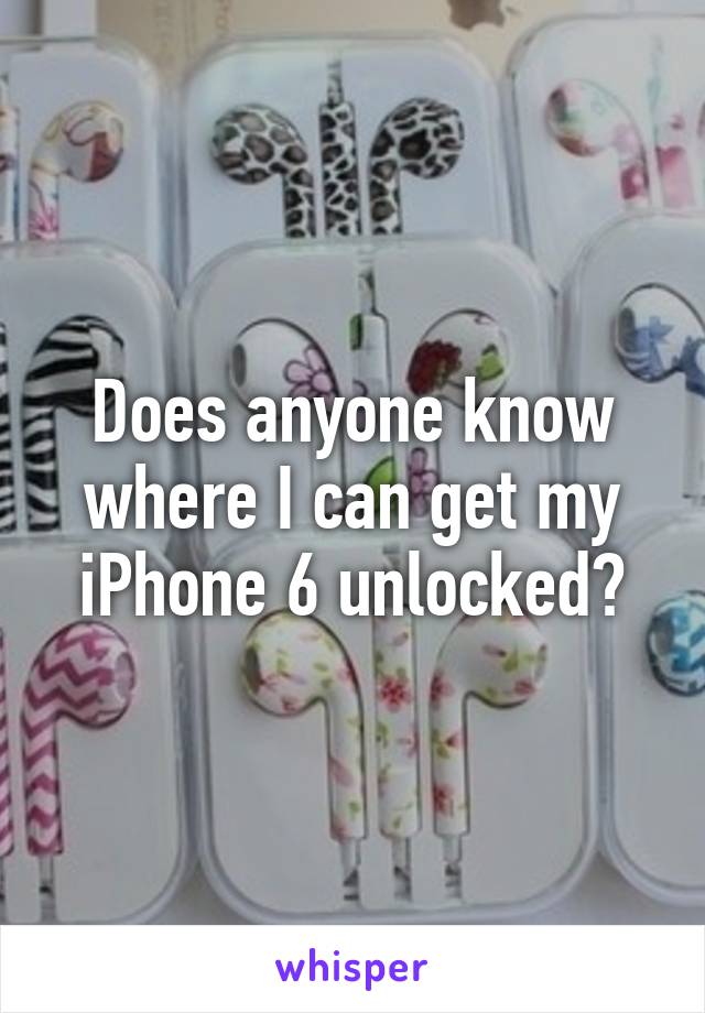 Does anyone know where I can get my iPhone 6 unlocked?