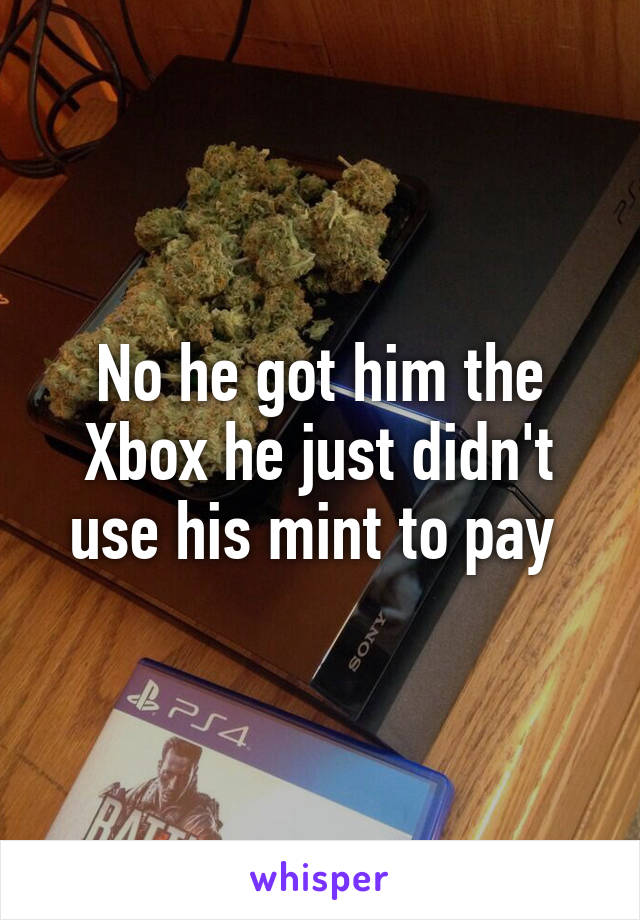 No he got him the Xbox he just didn't use his mint to pay 