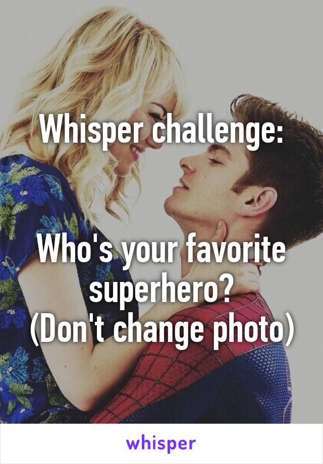 Whisper challenge:


Who's your favorite superhero?
(Don't change photo)