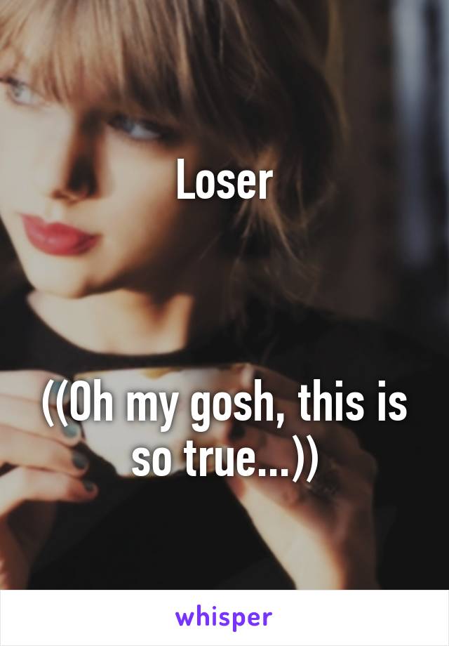 Loser



((Oh my gosh, this is so true...))