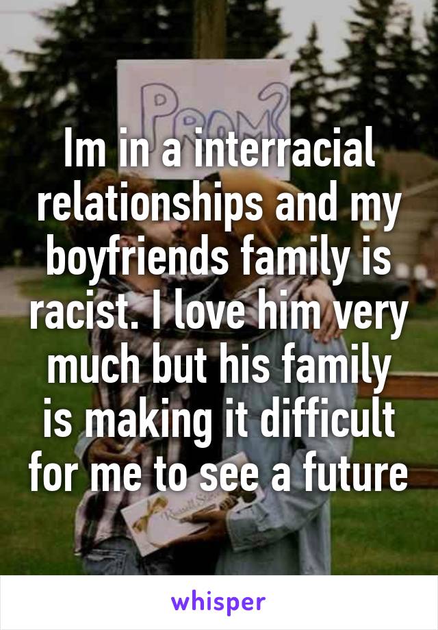 Im in a interracial relationships and my boyfriends family is racist. I love him very much but his family is making it difficult for me to see a future