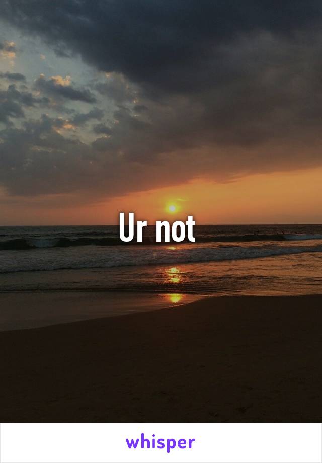 Ur not 