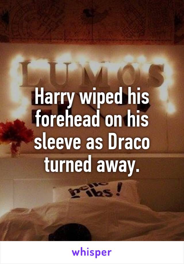 Harry wiped his forehead on his sleeve as Draco turned away.