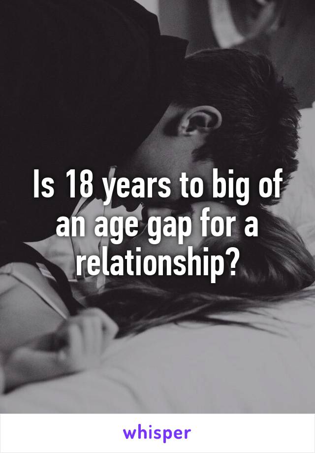 Is 18 years to big of an age gap for a relationship?