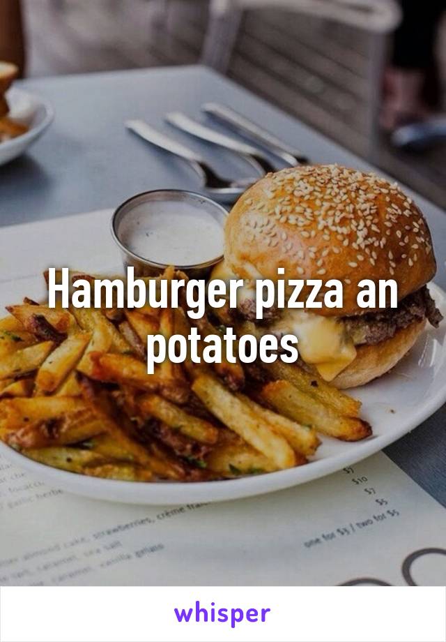 Hamburger pizza an potatoes