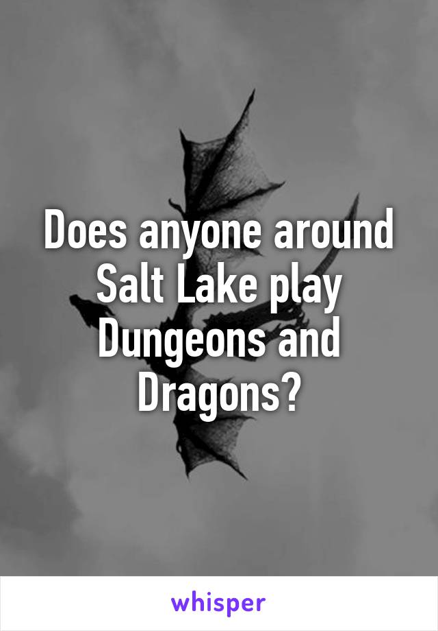 Does anyone around Salt Lake play Dungeons and Dragons?