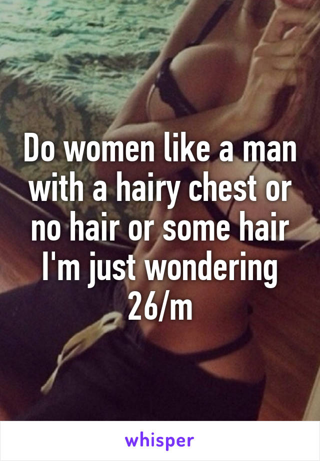 Do women like a man with a hairy chest or no hair or some hair I'm just wondering
26/m