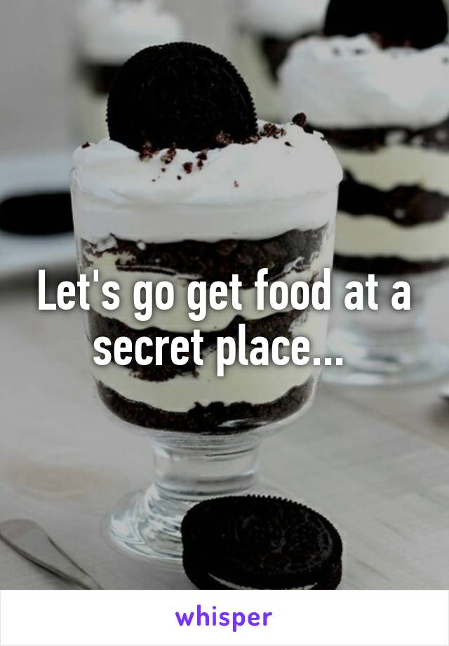 Let's go get food at a secret place... 