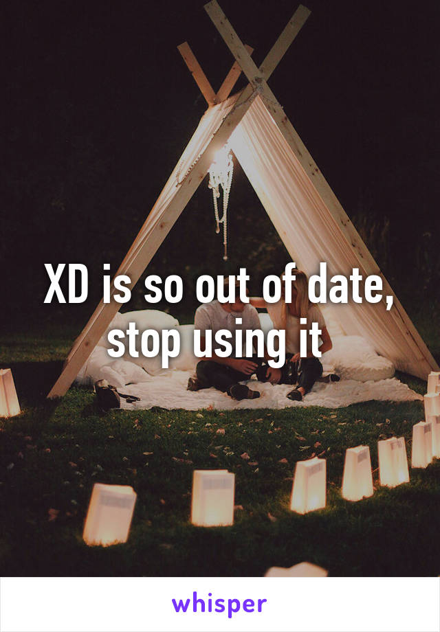 XD is so out of date, stop using it 