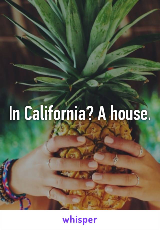 In California? A house.