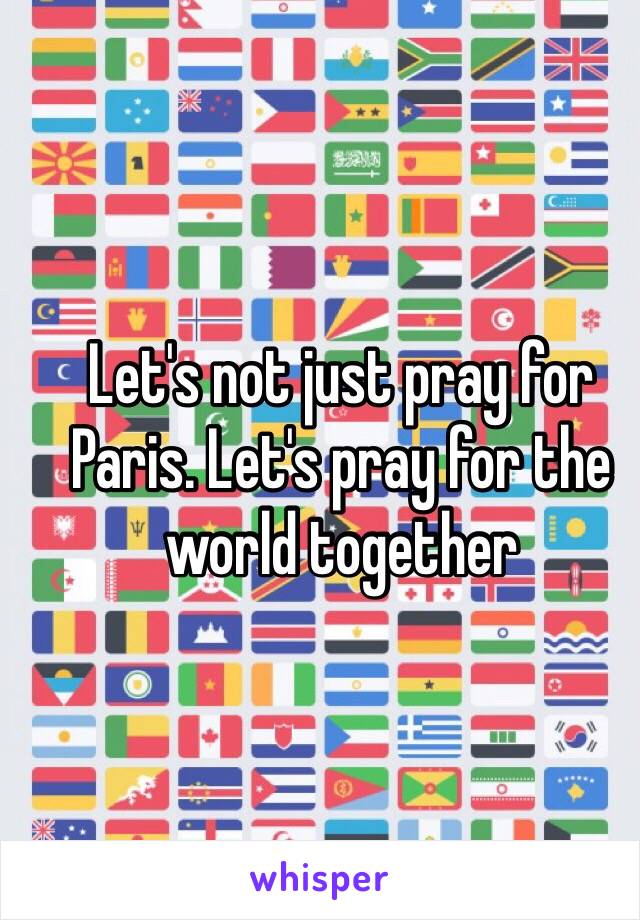 Let's not just pray for Paris. Let's pray for the world together 