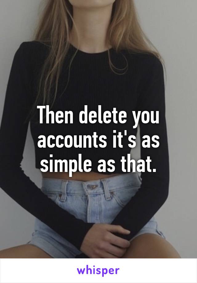 Then delete you accounts it's as simple as that.