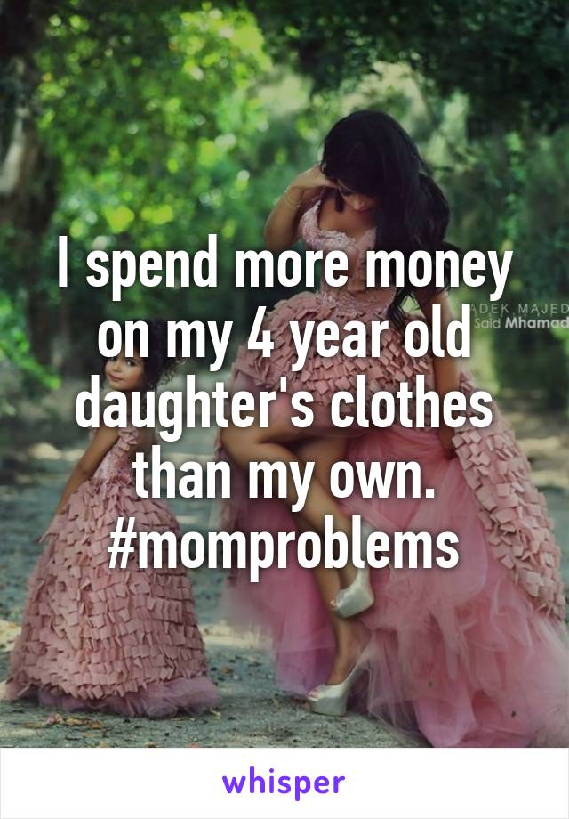 I spend more money on my 4 year old daughter's clothes than my own. #momproblems