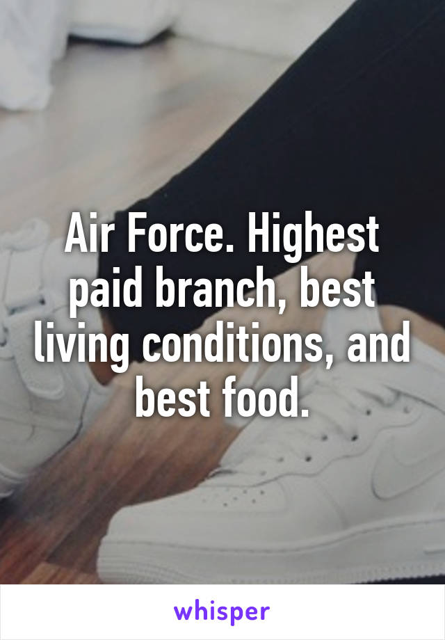 Air Force. Highest paid branch, best living conditions, and best food.