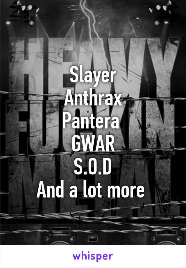 Slayer
Anthrax
Pantera 
GWAR
S.O.D
And a lot more 