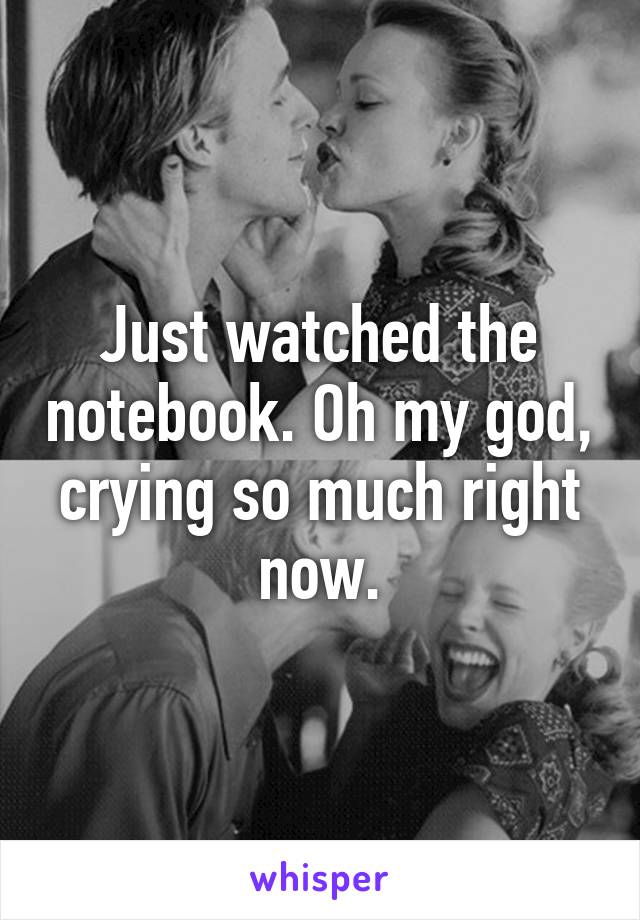 Just watched the notebook. Oh my god, crying so much right now.