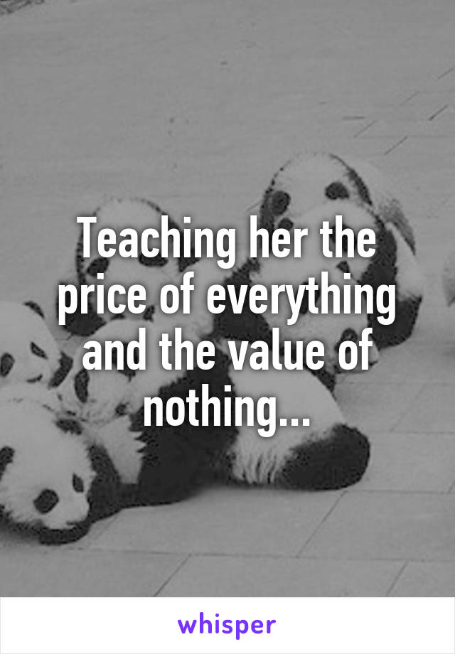 Teaching her the price of everything and the value of nothing...