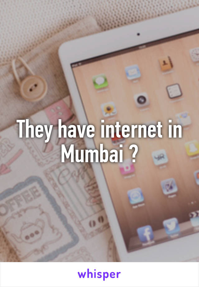 They have internet in Mumbai ?