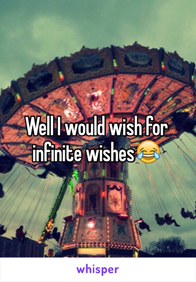 Well I would wish for infinite wishes😂