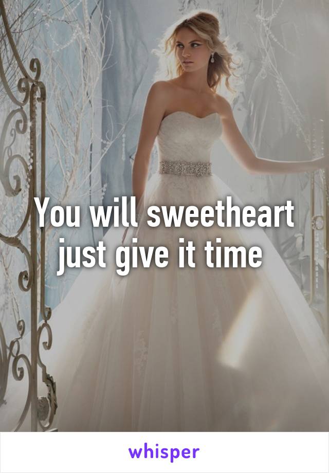 You will sweetheart just give it time 