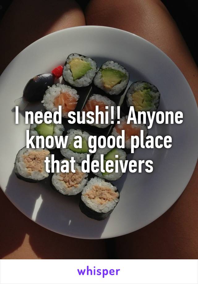 I need sushi!! Anyone know a good place that deleivers