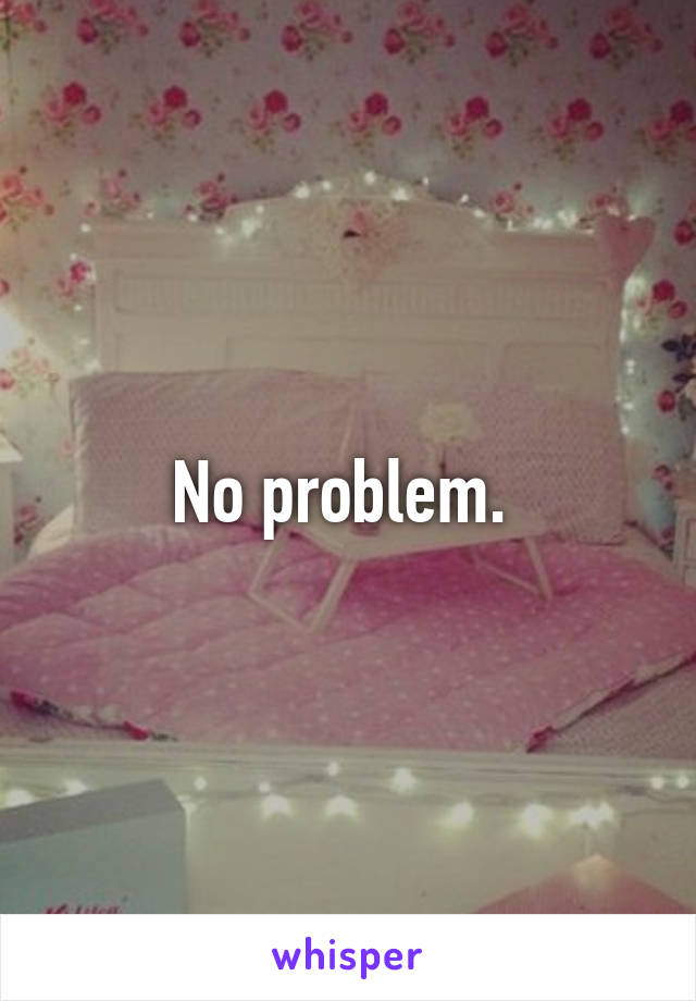 No problem. 