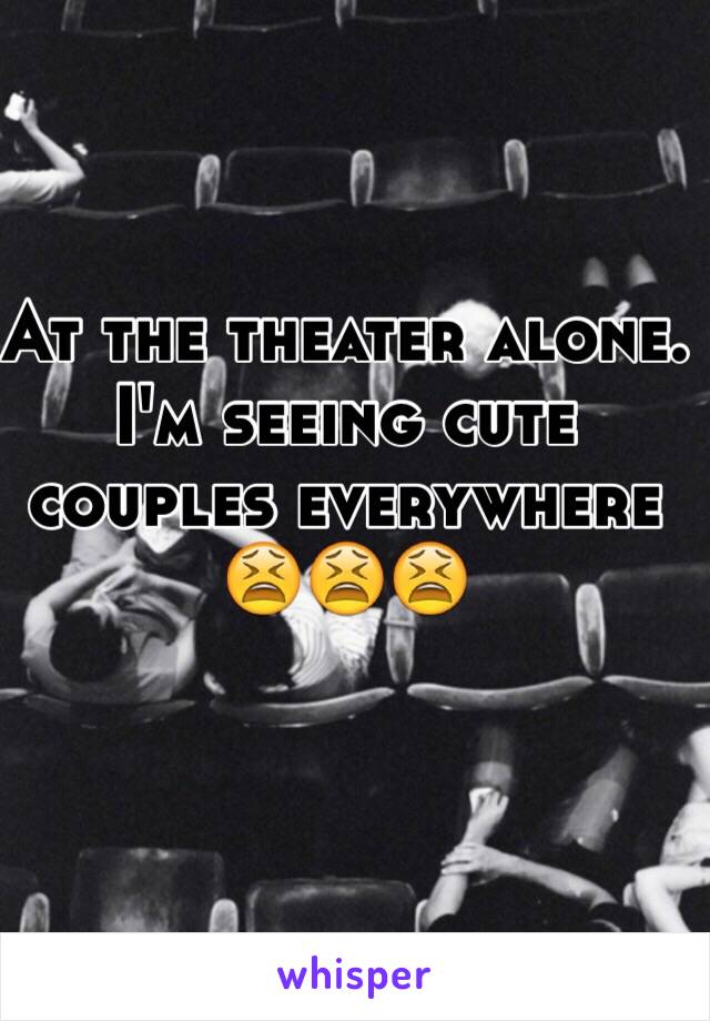 At the theater alone. I'm seeing cute couples everywhere 😫😫😫