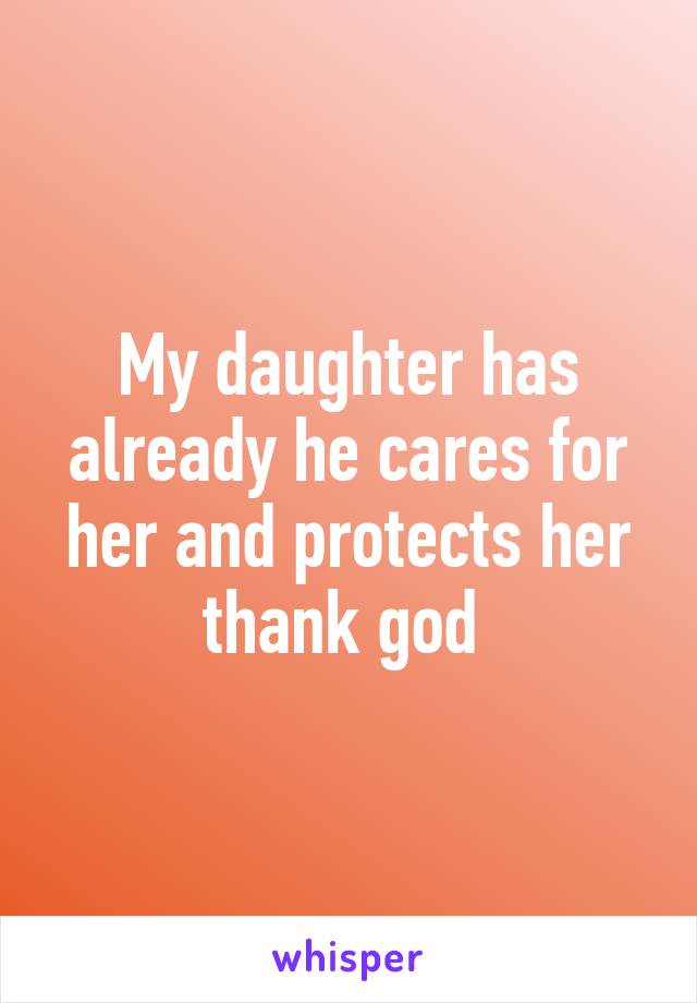 My daughter has already he cares for her and protects her thank god 