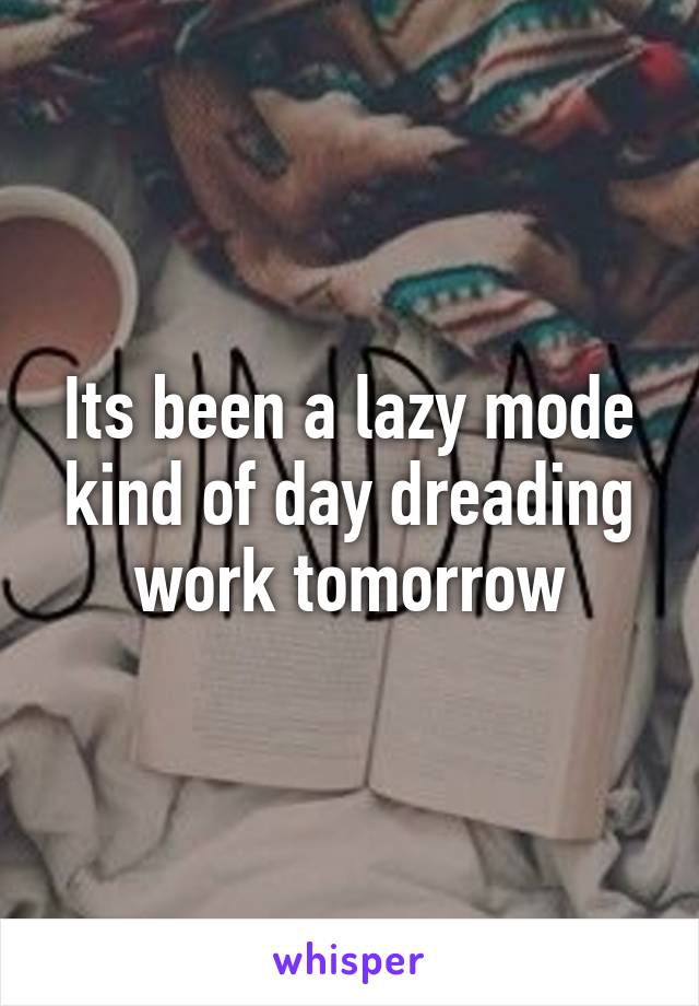 Its been a lazy mode kind of day dreading work tomorrow