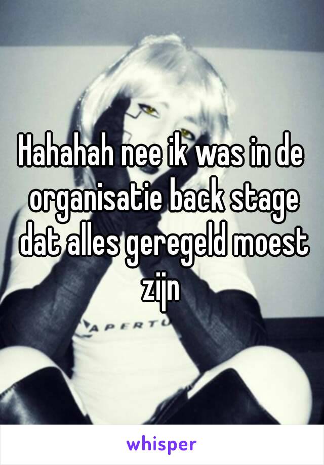 Hahahah nee ik was in de organisatie back stage dat alles geregeld moest zijn 