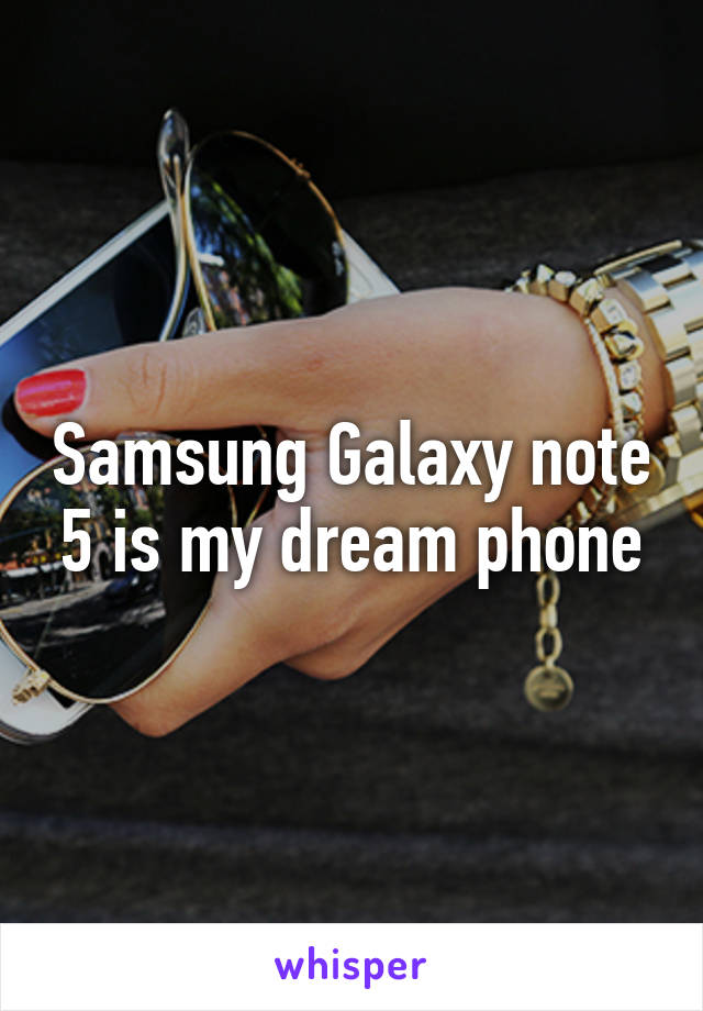 Samsung Galaxy note 5 is my dream phone