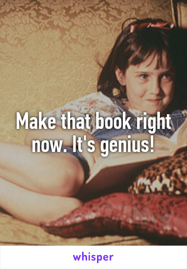 Make that book right now. It's genius!