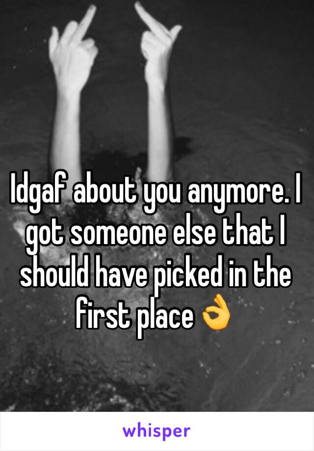 Idgaf about you anymore. I got someone else that I should have picked in the first place👌