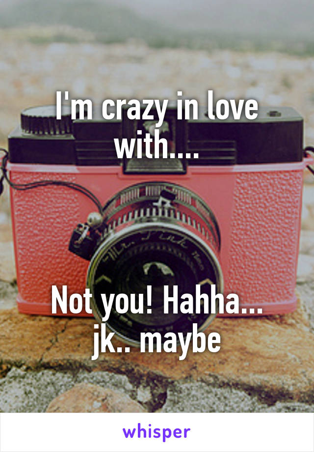 I'm crazy in love with....



Not you! Hahha... jk.. maybe