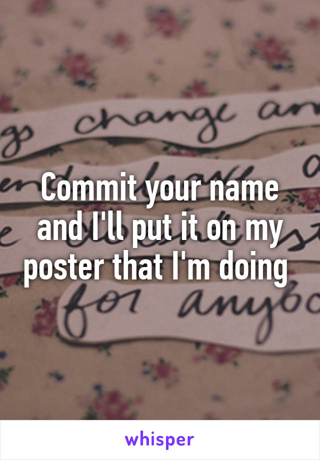 Commit your name and I'll put it on my poster that I'm doing 