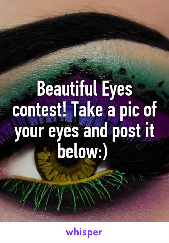 Beautiful Eyes contest! Take a pic of your eyes and post it below:) 